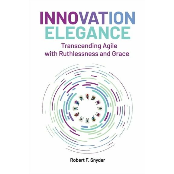 Innovation Elegance Innovation Elegance: Transcending Agile with Ruthlessness and Grace, (Paperback)