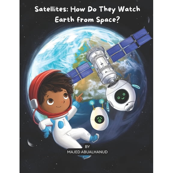 Innovation and Space for Young People - Satellites: How Do They Watch Earth from Space?: Exploring Orbits, Earth Imaging, and How Satellites Help Us Understand , (Paperback)