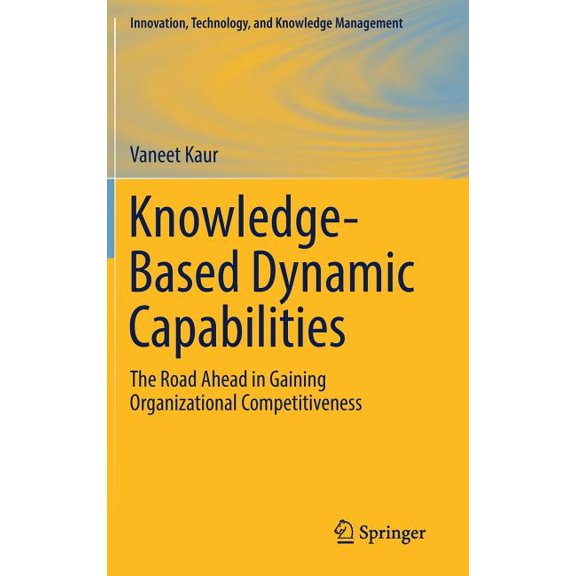 Innovation, Technology, and Knowledge Ma Knowledge-Based Dynamic Capabilities: The Road Ahead in Gaining Organizational Competitiveness, (Hardcover)