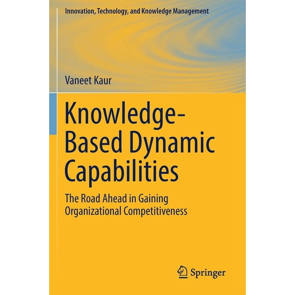 Innovation, Technology, and Knowledge Ma Knowledge-Based Dynamic Capabilities: The Road Ahead in Gaining Organizational Competitiveness, (Paperback)