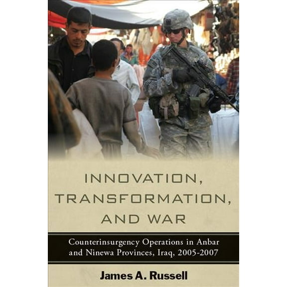 Innovation, Transformation, and War : Counterinsurgency Operations in Anbar and Ninewa Provinces, Iraq, 2005-2007 (Paperback)