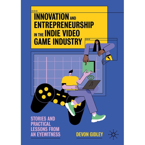 Innovation and Entrepreneurship in the Indie Video Game Industry: Stories and Practical Lessons from an Eyewitness, (Hardcover)