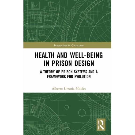 Innovations in Corrections Health and Well-Being in Prison Design: A Theory of Prison Systems and a Framework for Evolution, (Hardcover)