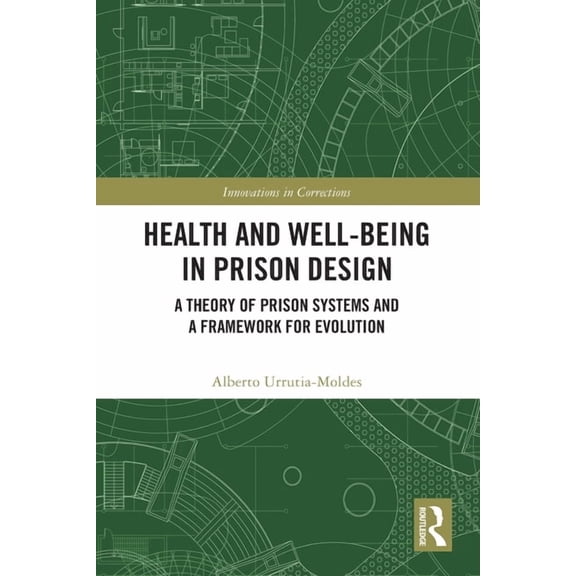 Innovations in Corrections Health and Well-Being in Prison Design: A Theory of Prison Systems and a Framework for Evolution, (Paperback)