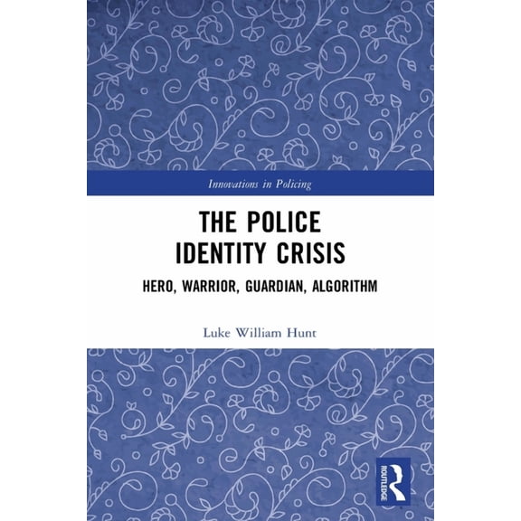 Innovations in Policing The Police Identity Crisis: Hero, Warrior, Guardian, Algorithm, (Paperback)
