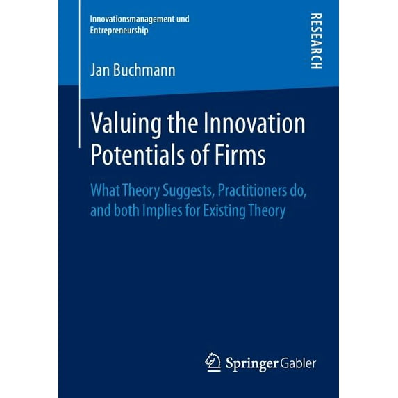Innovationsmanagement Und Entrepreneurship: Valuing the Innovation Potentials of Firms: What Theory Suggests, Practitioners Do, and Both Implies for Existing Theory (Paperback)