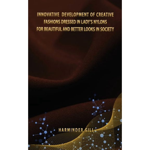 Innovative Development of Creative Fashions Dressed in Lady's Nylons for Beautiful and Better Looks in Society, (Paperback)