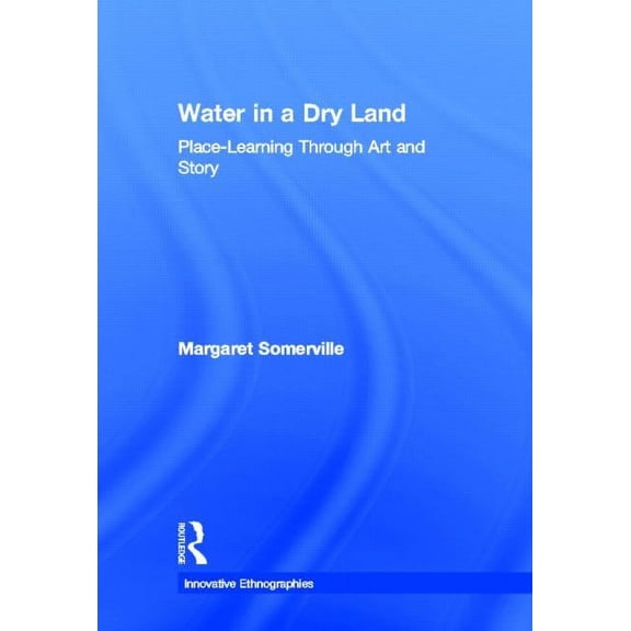 Innovative Ethnographies Water in a Dry Land: Place-Learning Through Art and Story, (Hardcover)