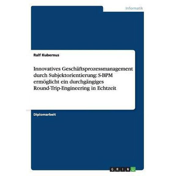 Innovatives Geschftsprozessmanagement durch Subjektorientierung : S-BPM ermglicht ein durchgngiges Round-Trip-Engineering in Echtzeit (Paperback)