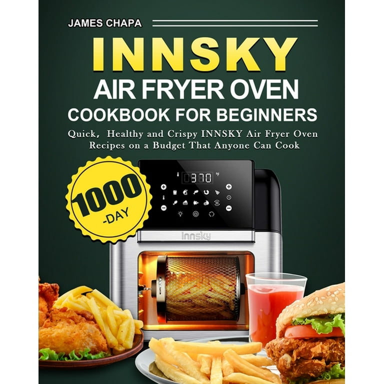 INNSKY AIR FRYER OVEN COOKBOOK FOR BEGINNERS: 600 Quick，Healthy and Crispy  INNSKY Air Fryer Oven Recipes on a Budget That Anyone Can Cook