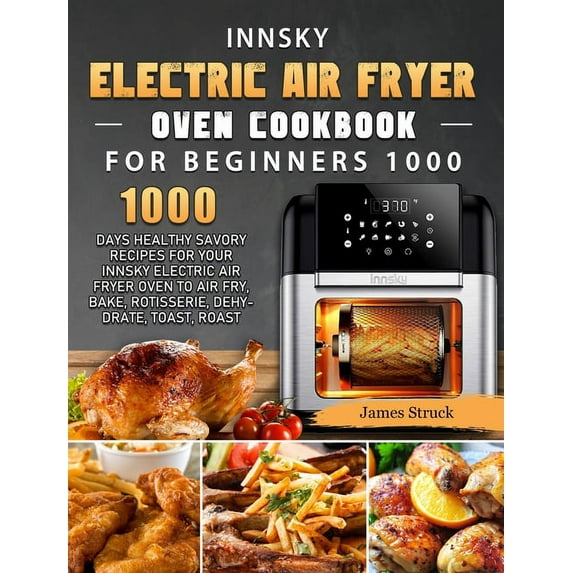 Innsky Electric Air Fryer Oven Cookbook for Beginners 1000: 1000 Days Healthy Savory Recipes for Your Innsky Electric Ai, (Hardcover)