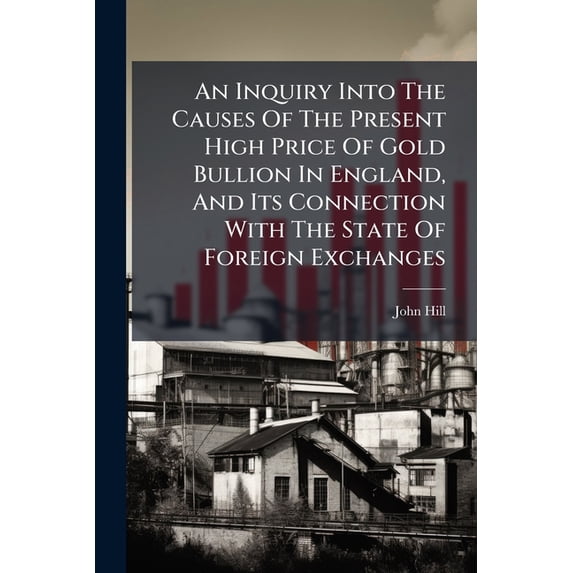 An Inquiry Into The Causes Of The Present High Price Of Gold Bullion In England, And Its Connection With The State Of Foreign Exchanges : With Observations On The Report Of The Bullion Committee: In A Series Of Letters Addressed To Thomas Thompson (Paperback)
