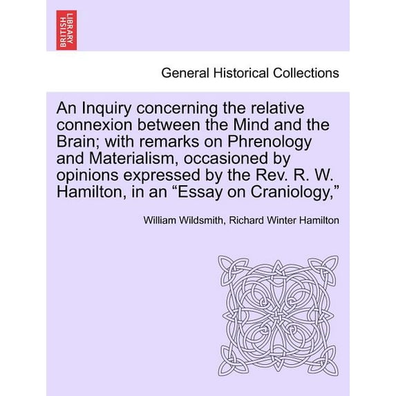 An Inquiry Concerning the Relative Connexion Between the Mind and the Brain; With Remarks on Phrenology and Materialism, Occasioned by Opinions Expressed by the REV. R. W. Hamilton, in an "Essay on Cr