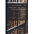 thumbnail image 1 of Inquiry Into the Law and Practice in Scottish Peerages: Before, and After the Union; Involving the Questions of Jurisdiction, and Forfeiture: Toether With an Exposition of Our Genuine, Original Consis, 1 of 1