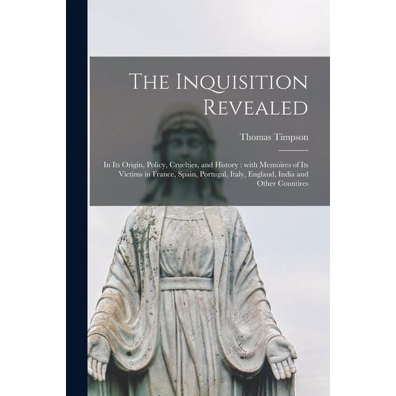 The Inquisition Revealed: in Its Origin, Policy, Cruelties, and History: With Memoires of Its Victims in France, Spain, Portugal, Italy, England, India and Other Countires  Paperback  1014423589 Thoma