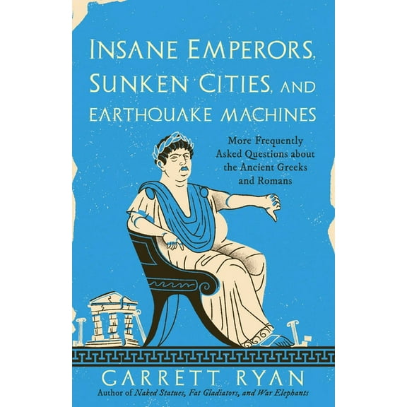Insane Emperors, Sunken Cities, and Earthquake Machines: More Frequently Asked Questions about the Ancient Greeks and Ro, (Paperback)