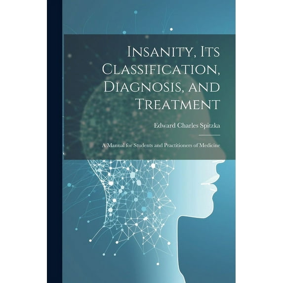 Insanity, its Classification, Diagnosis, and Treatment; a Manual for Students and Practitioners of Medicine (Paperback)
