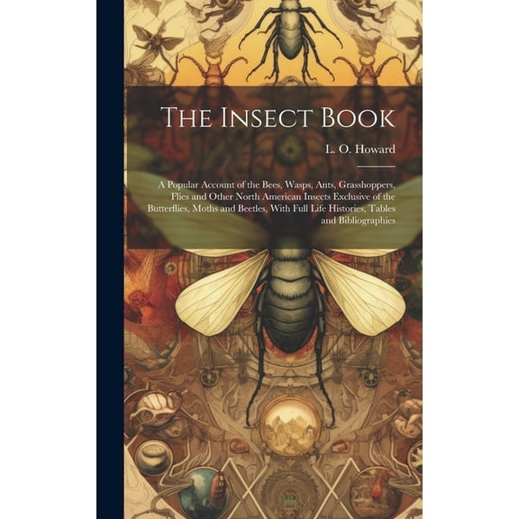 The Insect Book; a Popular Account of the Bees, Wasps, Ants, Grasshoppers, Flies and Other North American Insects Exclusive of the Butterflies, Moths and Beetles, With Full Life Histories, Tables and