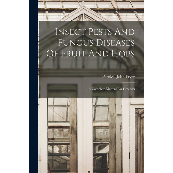 Insect Pests And Fungus Diseases Of Fruit And Hops: A Complete Manual For Growers, (Paperback)