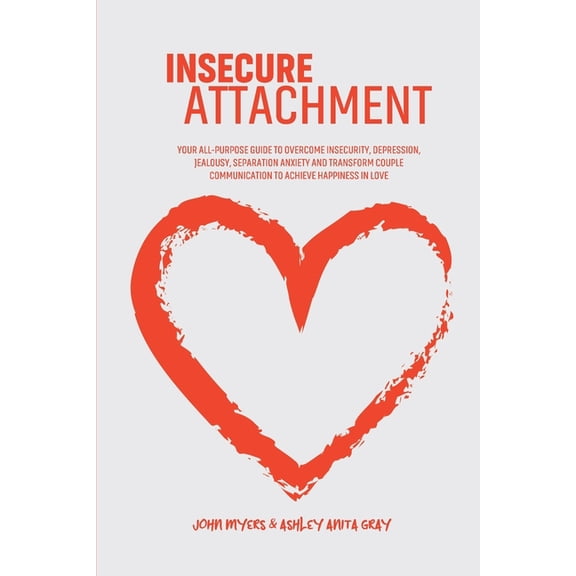 Insecure Attachment: Your All-Purpose Guide To Overcome Insecurity, Depression, Jealousy, Separation Anxiety And Transform Couple Communication To Achieve Happiness In Love (Paperback)