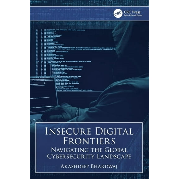 Insecure Digital Frontiers: Navigating the Global Cybersecurity Landscape, (Paperback)