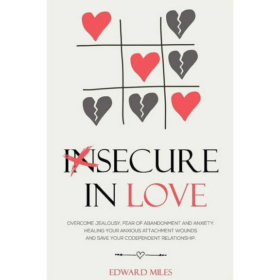 Insecure In Love: Overcome Jealousy, Fear Of Abandonment and Anxiety. Healing Your Anxious (Paperback) by Edward Miles