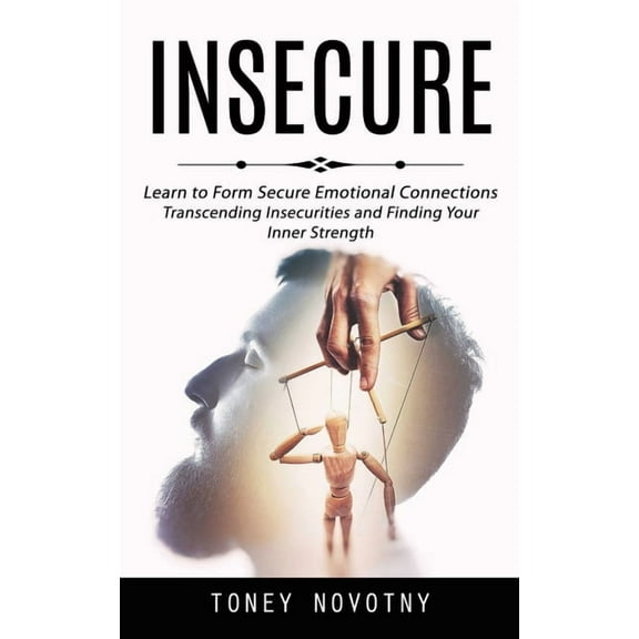 Insecure: Learn to Form Secure Emotional Connections (Transcending Insecurities and Finding Your Inner Strength), (Paperback)