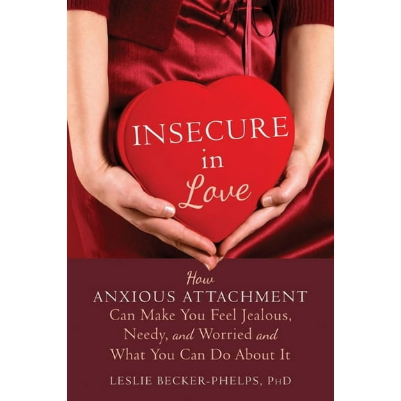 Insecure in Love : How Anxious Attachment Can Make You Feel Jealous, Needy, and Worried and What You Can Do About It (Paperback)