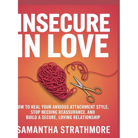 Insecure in Love: How to Heal Your Anxious Attachment Style, Stop Needing Reassurance, and Build a Secure, Loving Relati, (Hardcover)