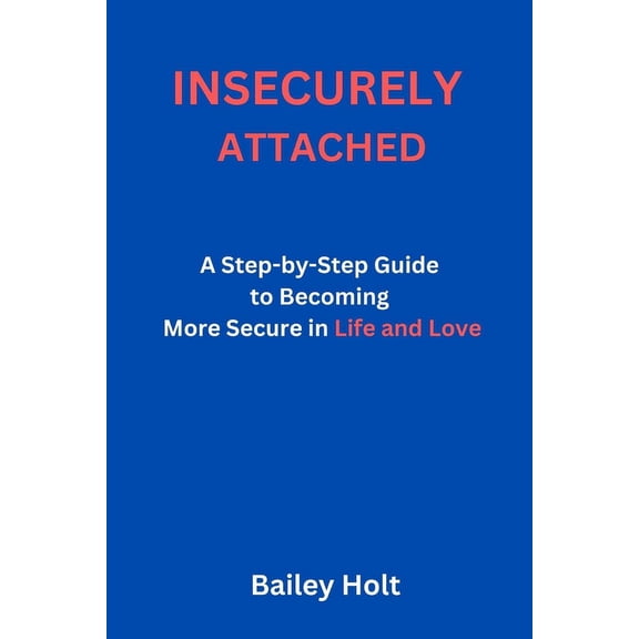 Insecurely Attached: A Step-by-Step Guide to Becoming More Secure in Life and Love (Paperback)