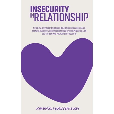 Insecurity In Relationship : A Step-By-Step Guide To Manage Irrational Behaviors, Panic Attacks, Jealousy, Anxiety In Relationship, Codependence, Low Self-Esteem And Prevent Bad Thoughts (Hardcover)