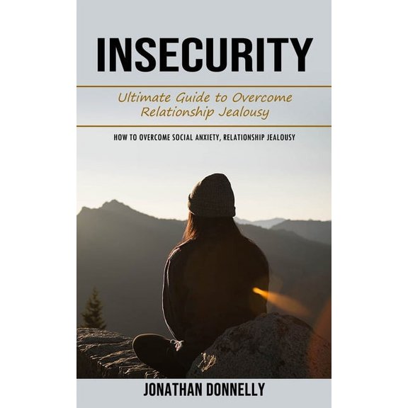 Insecurity: Ultimate Guide to Overcome Relationship Jealousy (How to Overcome Social Anxiety, Relationship Jealousy), (Paperback)