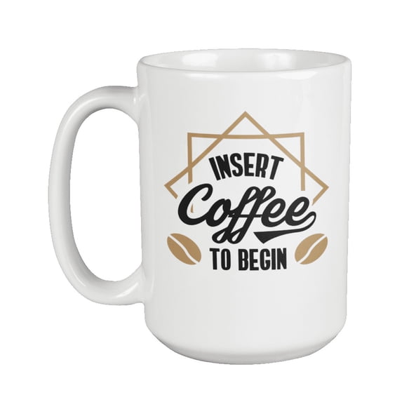 Insert Coffee to Begin. Coffee & Tea Gift Mug for Coffee Lovers (15oz)