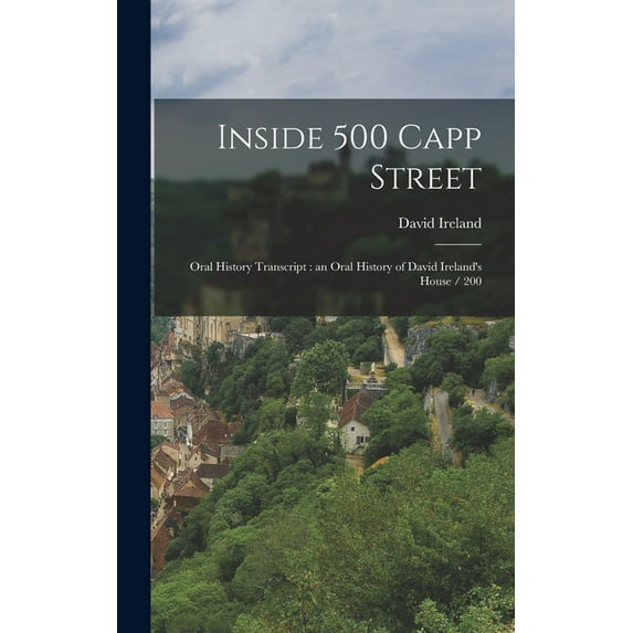 Inside 500 Capp Street: Oral History Transcript: an Oral History of David Ireland's House / 200, (Hardcover)