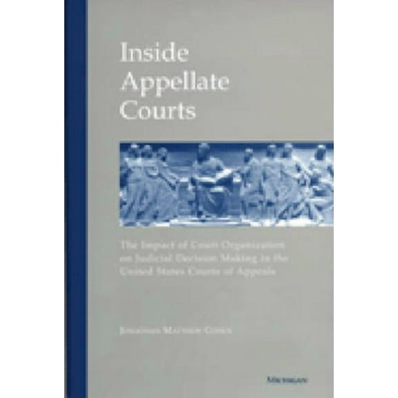 Inside Appellate Courts: The Impact of Court Organization on Judicial Decision Making in the United States Courts of App, (Hardcover)