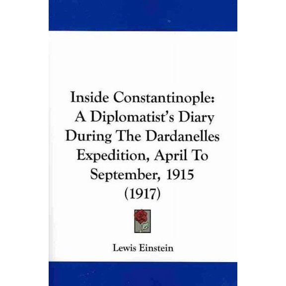 Inside Constantinople : A Diplomatist's Diary During the Dardanelles Expedition, April to September, 1915