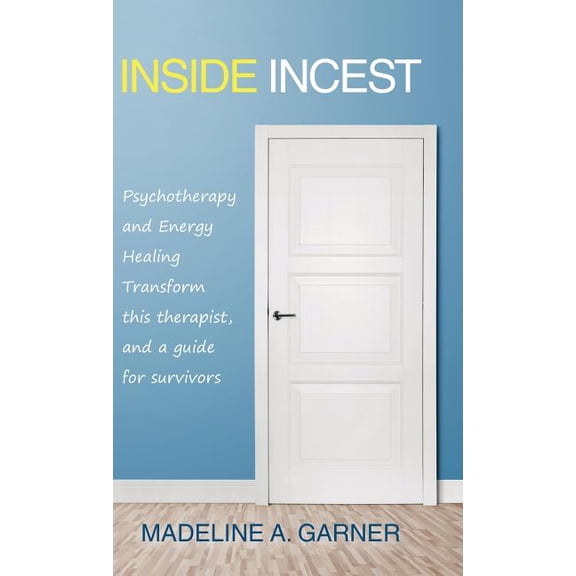 Inside Incest: Psychotherapy and Energy Healing Transform This Therapist, and a Guide for Survivors, (Hardcover)