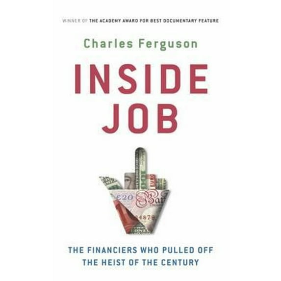 Inside Job: The Financiers Who Pulled Off the Heist of the Century (Paperback) by Charles Ferguson