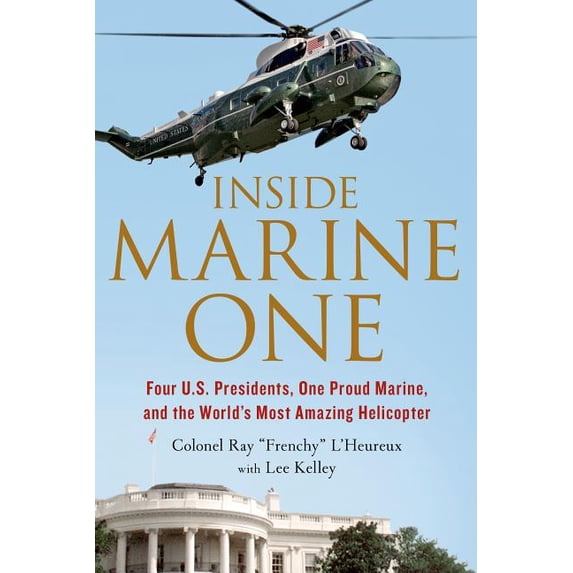 Inside Marine One: Four U.S. Presidents, One Proud Marine, and the World's Most Amazing Helicopter, (Paperback)