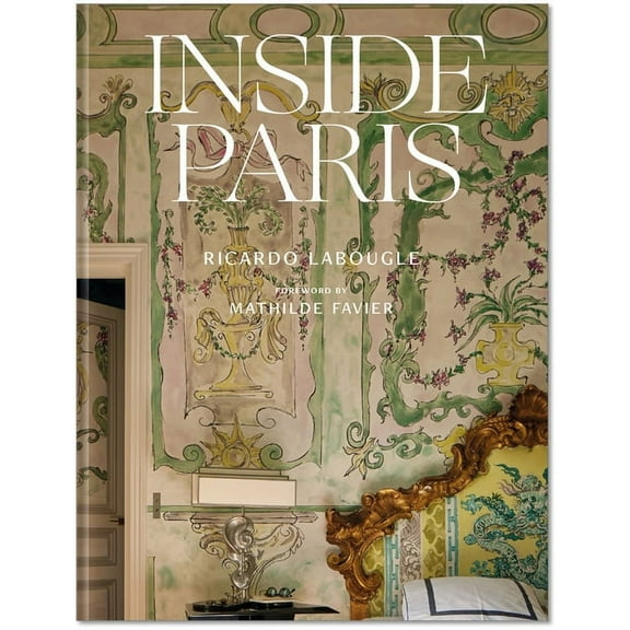 Inside Paris: An Exclusive View Inside the Houses of Parisian Interior and Fashion Designers, Artists, and Influencers, (Hardcover)