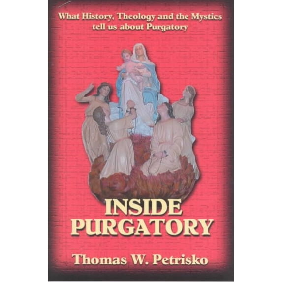 Inside Purgatory: What History, Theology and the Mystics Tell Us about Purgatory (Paperback)