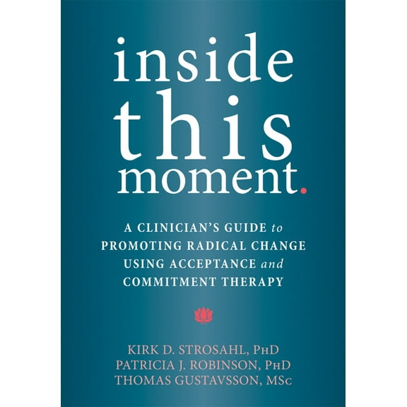 Inside This Moment : A Clinician's Guide to Promoting Radical Change Using Acceptance and Commitment Therapy (Paperback)