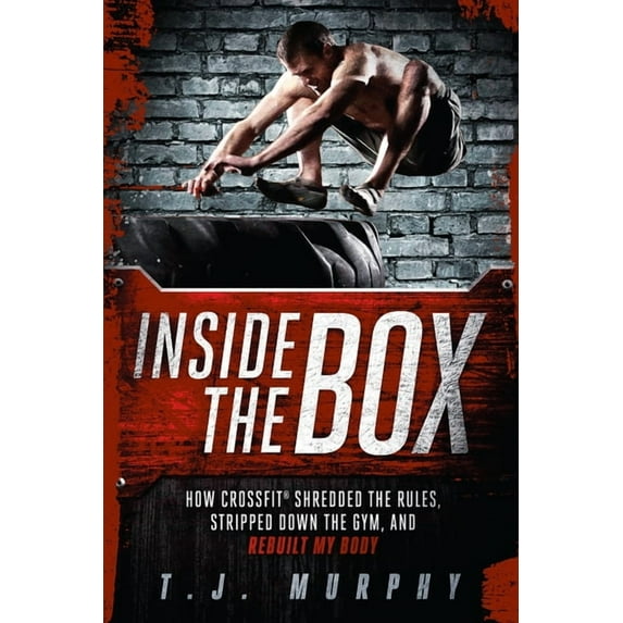 Inside the Box : How CrossFit ® Shredded the Rules, Stripped Down the Gym, and Rebuilt My Body (Paperback)
