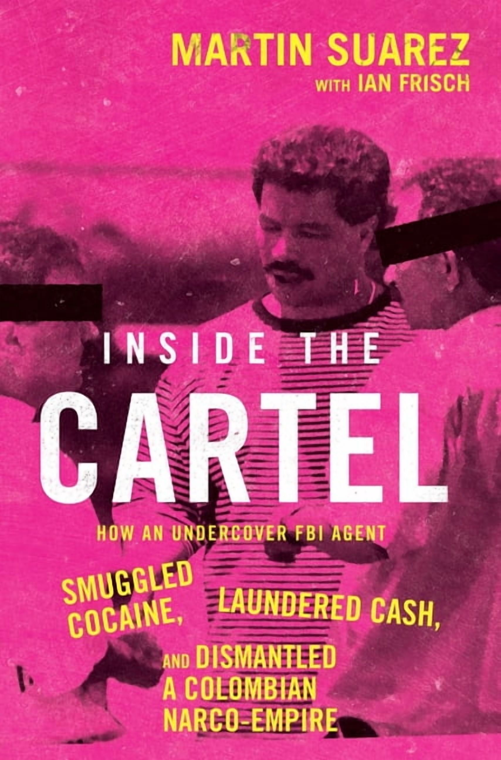 Inside the Cartel: How an Undercover FBI Agent Smuggled Cocaine, Laundered Cash, and Dismantled a Colombian Narco-Empire, (Hardcover)
