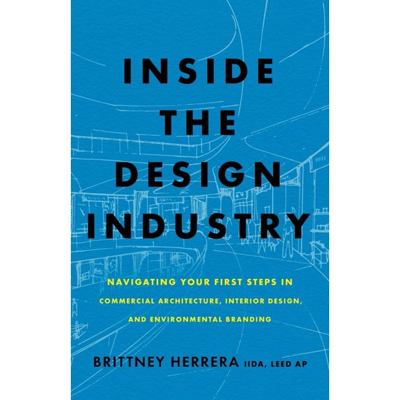 Inside the Design Industry: Navigating Your First Steps in Commercial Architecture, Interior Design, and Environmental B, (Paperback)
