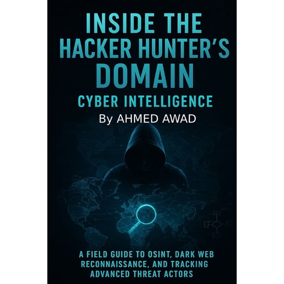 The Hacker Hunter Intelligence Inside the Hacker Hunter's Domain Cyber Intelligence: "A Field Guide to OSINT, Dark Web Reconnaissance, and Tracking Adv, Book 3, (Paperback)