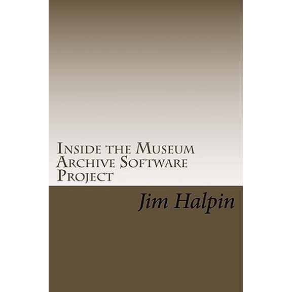 Inside the Museum Archive Software Project : The database design and code snippets that make this free software application work (Paperback)