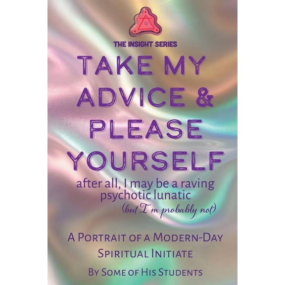 Insight Take My Advice & Please Yourself: A Portrait of a Modern-Day Spiritual Initiate, (Paperback)