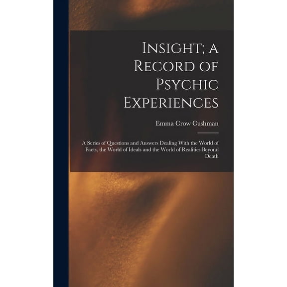 Insight; a Record of Psychic Experiences: A Series of Questions and Answers Dealing With the World of Facts, the World o, (Hardcover)
