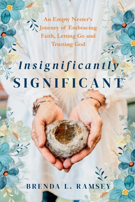 Insignificantly SIGNIFICANT: An Empty Nester's Journey of Embracing Faith, Letting Go, and Trusting God, (Paperback)